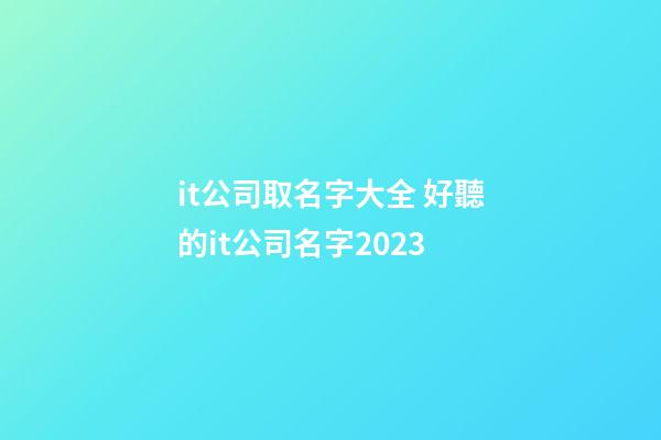 it公司取名字大全 好聽的it公司名字2023-第1張-公司起名-玄機派